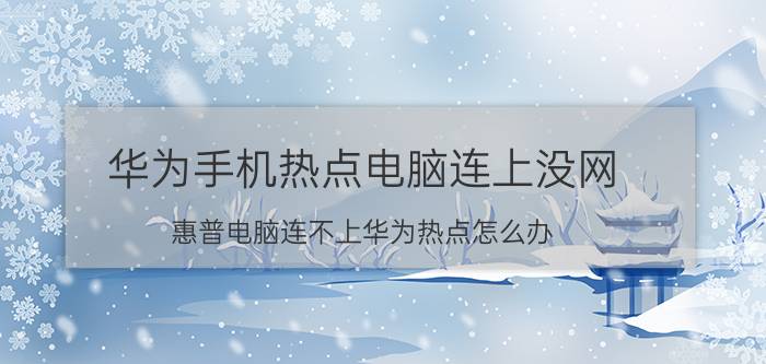 华为手机热点电脑连上没网 惠普电脑连不上华为热点怎么办？